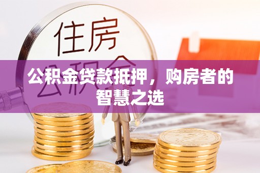 凉州公积金贷款抵押，购房者的智慧之选