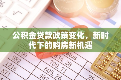 凉州公积金贷款政策变化，新时代下的购房新机遇