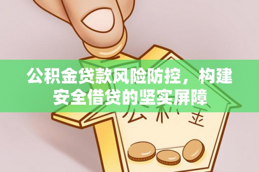 凉州公积金贷款风险防控，构建安全借贷的坚实屏障