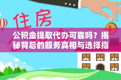 凉州公积金提取代办可靠吗？揭秘背后的服务真相与选择指南