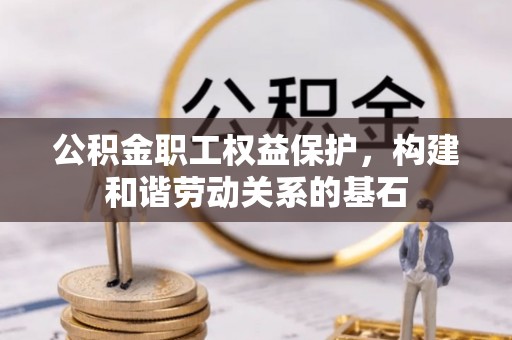 凉州公积金职工权益保护，构建和谐劳动关系的基石