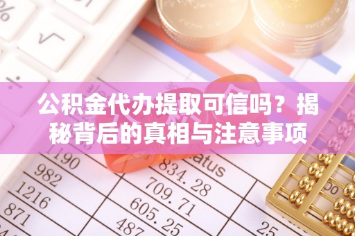 凉州公积金代办提取可信吗？揭秘背后的真相与注意事项