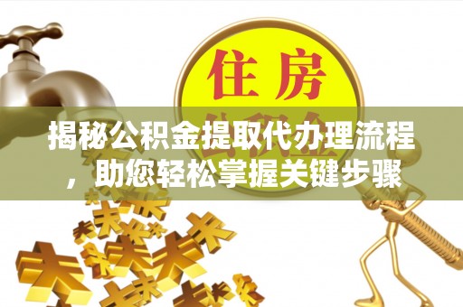 凉州揭秘公积金提取代办理流程，助您轻松掌握关键步骤