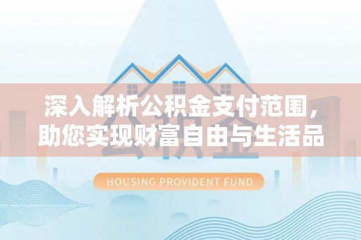 凉州深入解析公积金支付范围，助您实现财富自由与生活品质提升