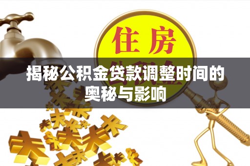 凉州揭秘公积金贷款调整时间的奥秘与影响