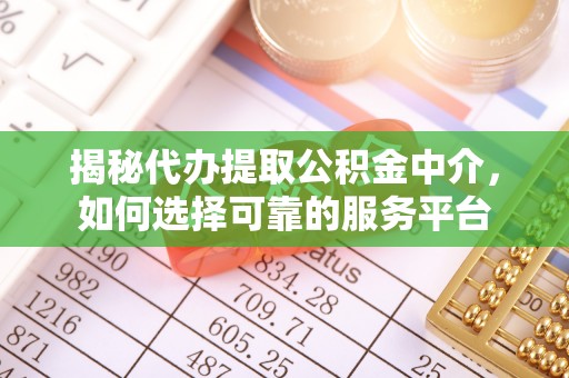 凉州揭秘代办提取公积金中介，如何选择可靠的服务平台