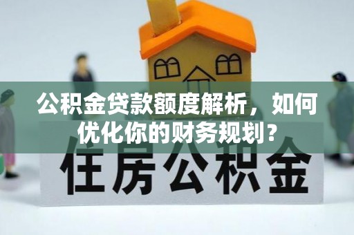 凉州公积金贷款额度解析，如何优化你的财务规划？