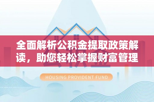 凉州全面解析公积金提取政策解读，助您轻松掌握财富管理新方向