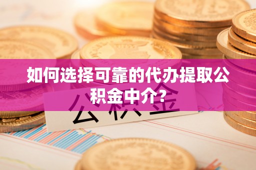 凉州如何选择可靠的代办提取公积金中介？