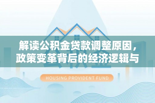 凉州解读公积金贷款调整原因，政策变革背后的经济逻辑与民生影响