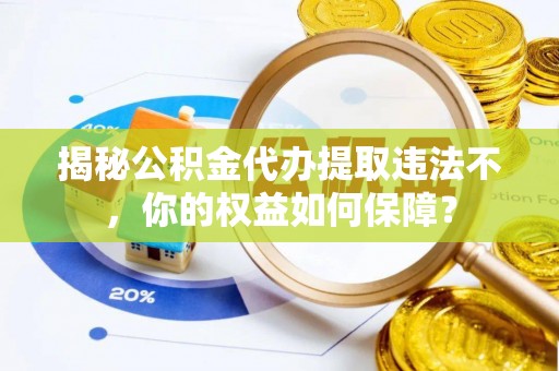 凉州揭秘公积金代办提取违法不，你的权益如何保障？