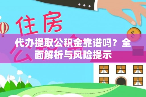 凉州代办提取公积金靠谱吗？全面解析与风险提示